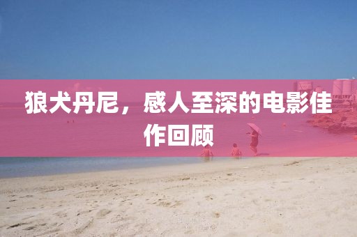 狼犬丹尼，感人至深的电影佳作回顾