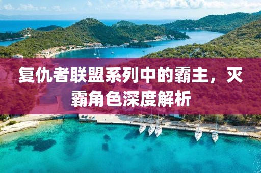 复仇者联盟系列中的霸主，灭霸角色深度解析