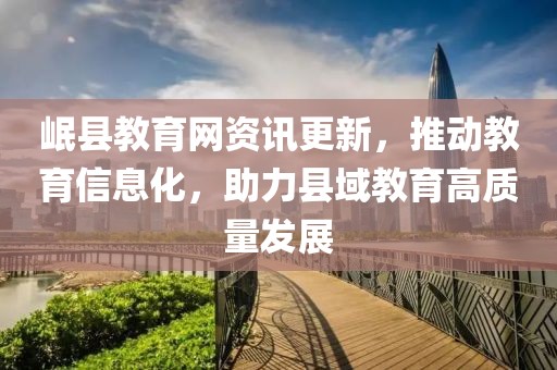 岷县教育网资讯更新，推动教育信息化，助力县域教育高质量发展