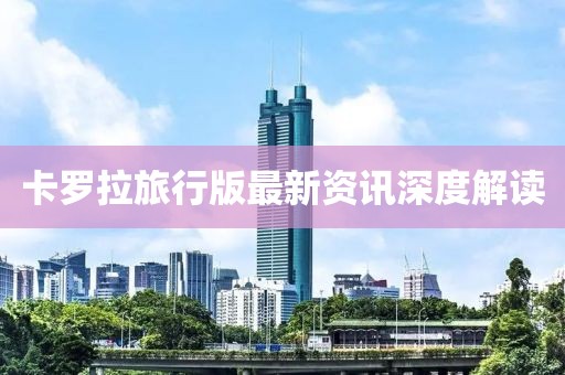 卡罗拉旅行版最新资讯深度解读