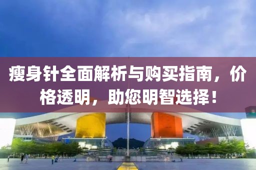 瘦身针全面解析与购买指南，价格透明，助您明智选择！