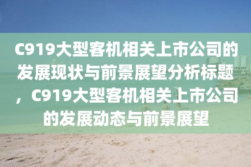 C919大型客机相关上市公司的发展现状与前景展望分析标题，C919大型客机相关上市公司的发展动态与前景展望