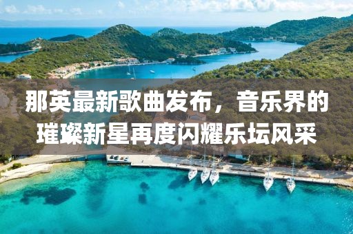那英最新歌曲发布，音乐界的璀璨新星再度闪耀乐坛风采