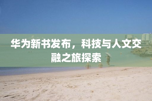 华为新书发布，科技与人文交融之旅探索