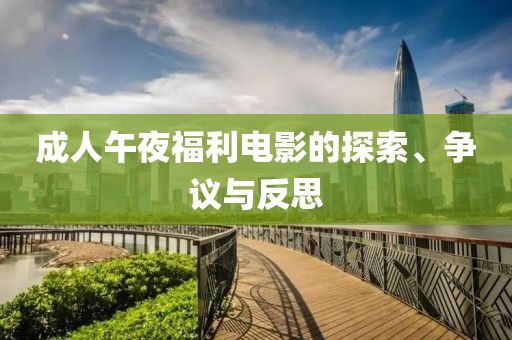 成人午夜福利电影的探索、争议与反思