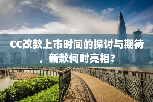 CC改款上市时间的探讨与期待，新款何时亮相？