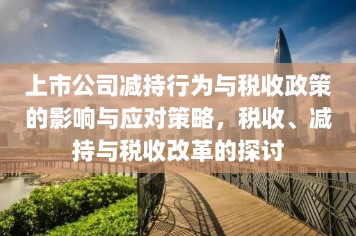 上市公司减持行为与税收政策的影响与应对策略，税收、减持与税收改革的探讨