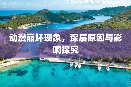 动漫崩坏现象，深层原因与影响探究