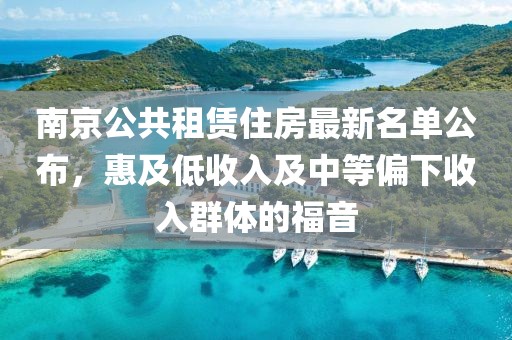 南京公共租赁住房最新名单公布，惠及低收入及中等偏下收入群体的福音