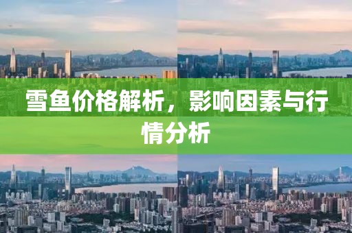 雪鱼价格解析，影响因素与行情分析
