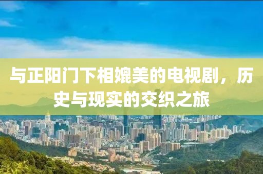 与正阳门下相媲美的电视剧，历史与现实的交织之旅
