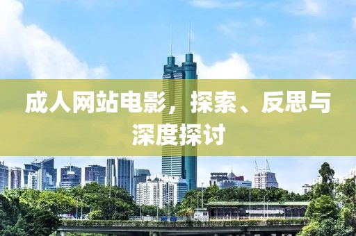 成人网站电影，探索、反思与深度探讨