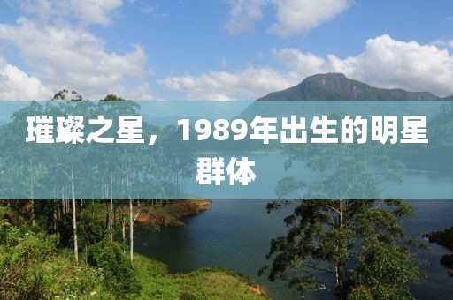 璀璨之星，1989年出生的明星群体