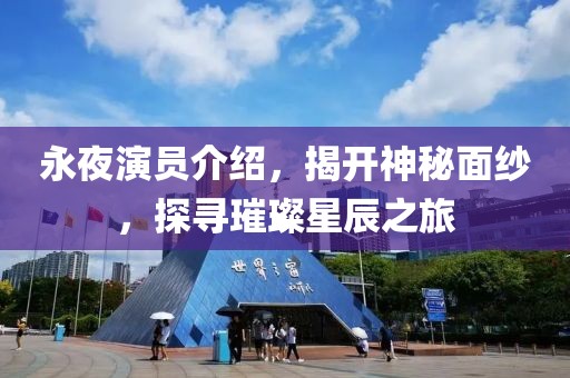 永夜演员介绍，揭开神秘面纱，探寻璀璨星辰之旅