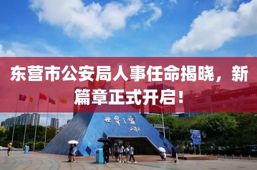 东营市公安局人事任命揭晓，新篇章正式开启！