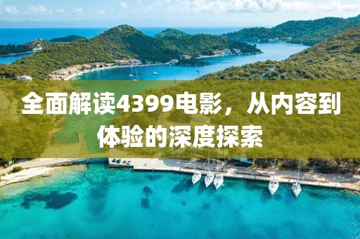 全面解读4399电影，从内容到体验的深度探索