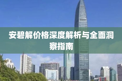 安碧解价格深度解析与全面洞察指南