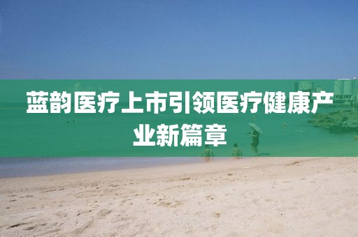 蓝韵医疗上市引领医疗健康产业新篇章