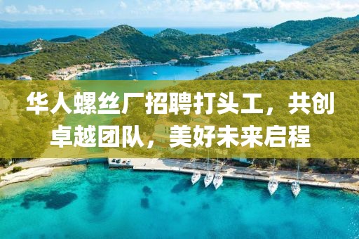 华人螺丝厂招聘打头工，共创卓越团队，美好未来启程