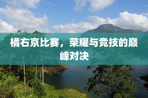 橘右京比赛，荣耀与竞技的巅峰对决
