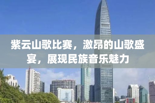 紫云山歌比赛，激昂的山歌盛宴，展现民族音乐魅力