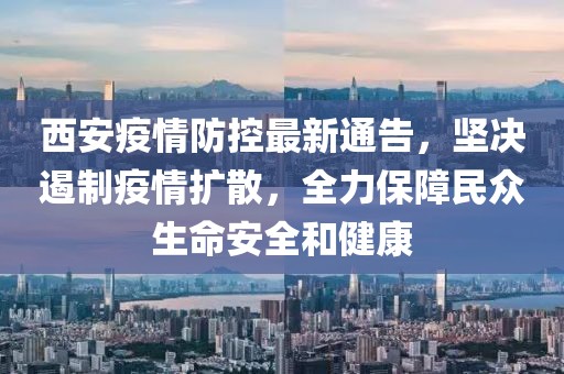 西安疫情防控最新通告，坚决遏制疫情扩散，全力保障民众生命安全和健康