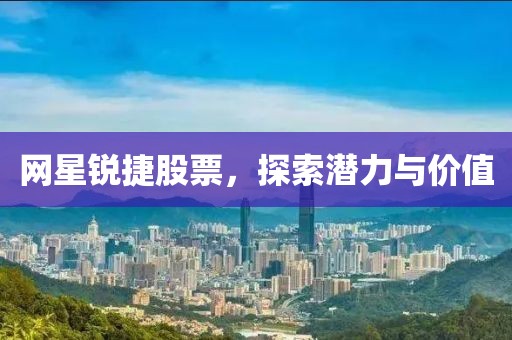 网星锐捷股票，探索潜力与价值