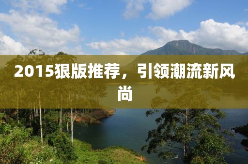 2015狠版推荐，引领潮流新风尚