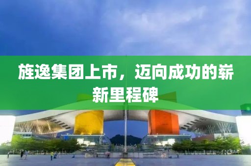 旌逸集团上市，迈向成功的崭新里程碑