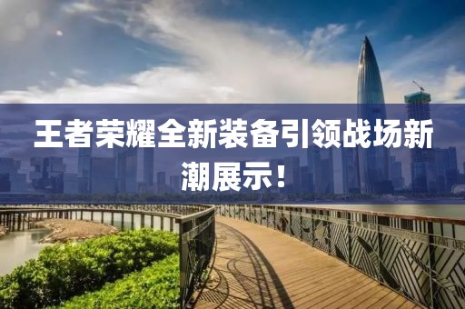 王者荣耀全新装备引领战场新潮展示！