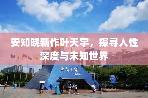 安知晓新作叶天宇，探寻人性深度与未知世界