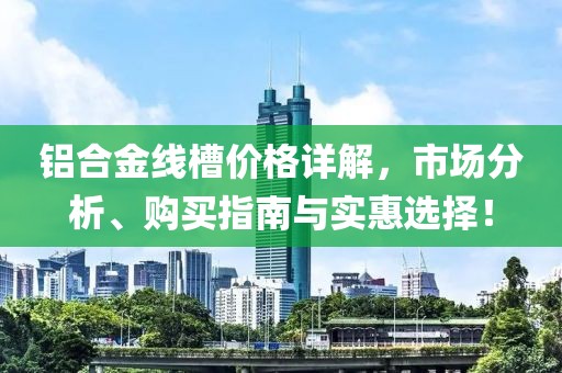 铝合金线槽价格详解，市场分析、购买指南与实惠选择！