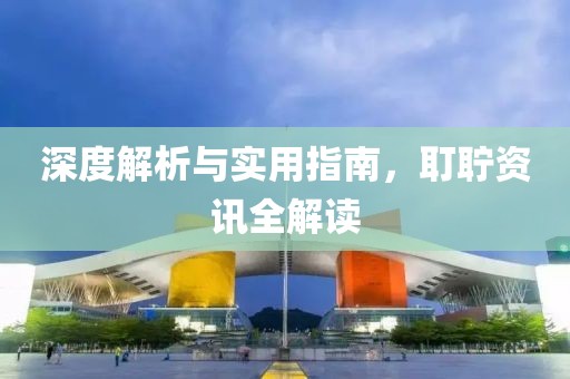 深度解析与实用指南，耵聍资讯全解读