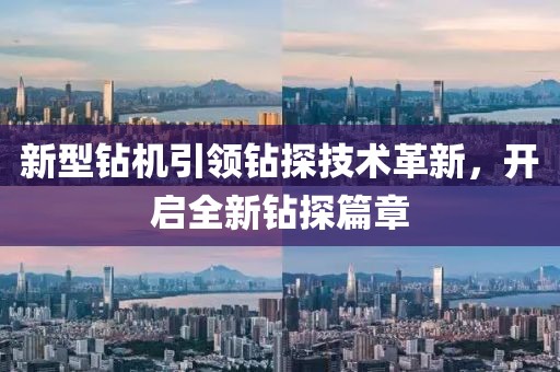 新型钻机引领钻探技术革新，开启全新钻探篇章