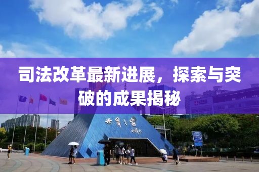司法改革最新进展，探索与突破的成果揭秘