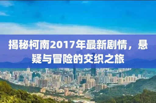 揭秘柯南2017年最新剧情，悬疑与冒险的交织之旅