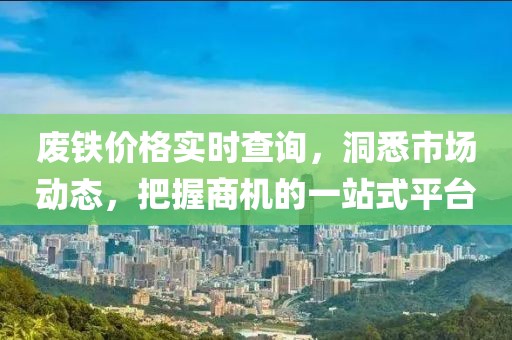 废铁价格实时查询，洞悉市场动态，把握商机的一站式平台