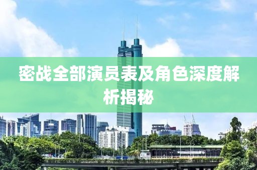 密战全部演员表及角色深度解析揭秘