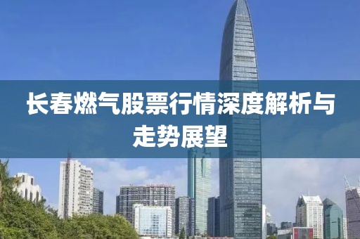 长春燃气股票行情深度解析与走势展望