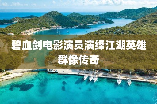 碧血剑电影演员演绎江湖英雄群像传奇