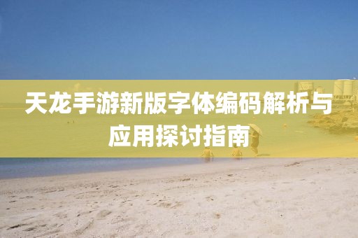 天龙手游新版字体编码解析与应用探讨指南
