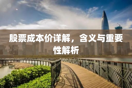 股票成本价详解，含义与重要性解析