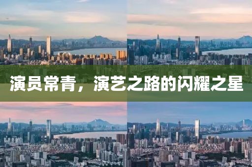 演员常青，演艺之路的闪耀之星