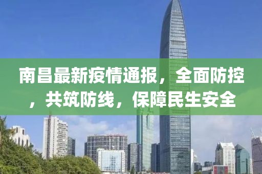 南昌最新疫情通报，全面防控，共筑防线，保障民生安全
