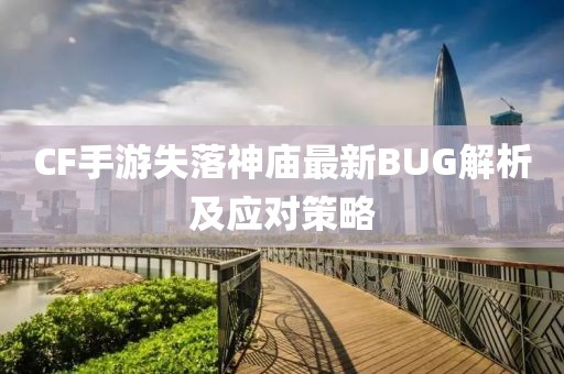 CF手游失落神庙最新BUG解析及应对策略