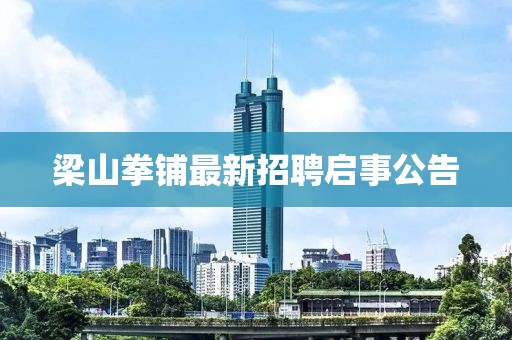 梁山拳铺最新招聘启事公告