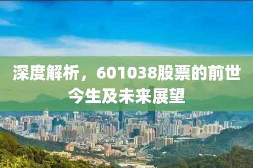 深度解析，601038股票的前世今生及未来展望