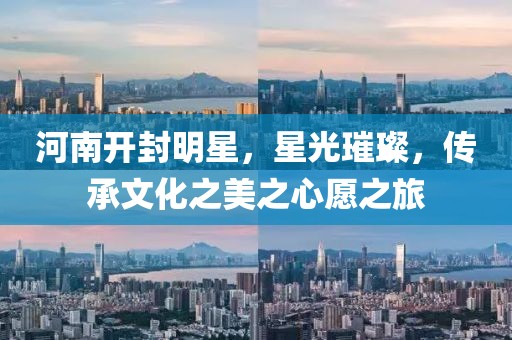 河南开封明星，星光璀璨，传承文化之美之心愿之旅