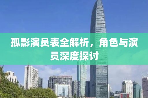 孤影演员表全解析，角色与演员深度探讨