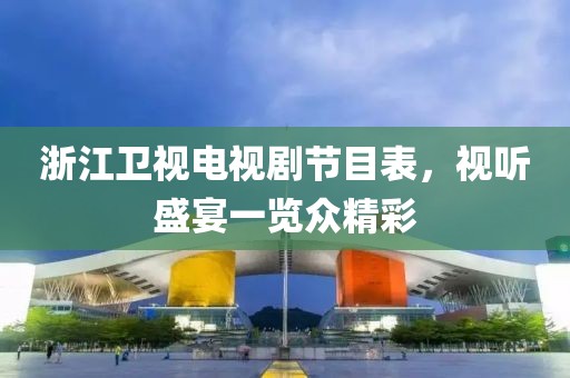 浙江卫视电视剧节目表，视听盛宴一览众精彩